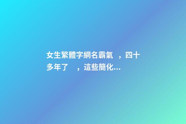 女生繁體字網名霸氣，四十多年了，這些簡化字，您還記得嗎？-第1張-觀點-玄機派